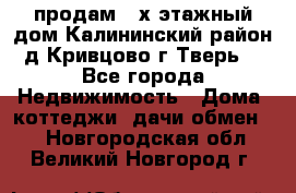 продам 2-х этажный дом,Калининский район,д.Кривцово(г.Тверь) - Все города Недвижимость » Дома, коттеджи, дачи обмен   . Новгородская обл.,Великий Новгород г.